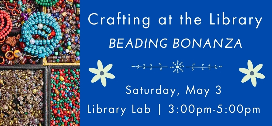 crafting at the library beading bonanza saturday may third at 5 P M in the Library Lab