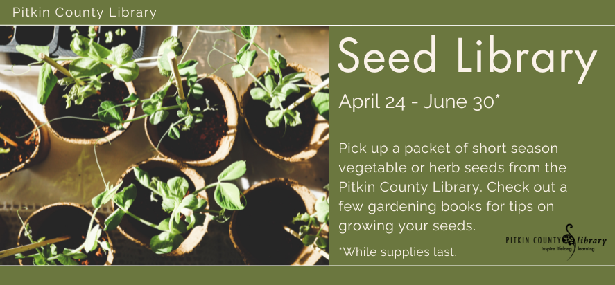 Pitkin county library's seed library from April 24 to June 30. Pick up 3 packets of seed per person per day at the front desk until supplies last.