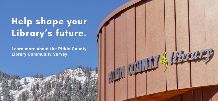 Help shape your Library's future. Learn more about the Pitkin County Library Community Survey.
